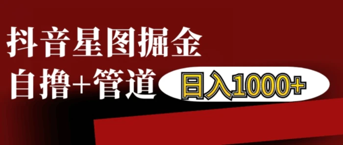 抖音星图掘金自撸，可以管道也可以自营，日入1k - 副业心选-副业心选