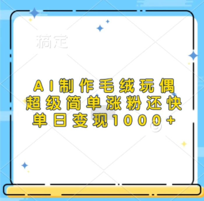 AI制作毛绒玩偶，超级简单涨粉还快，单日变现1k - 副业心选-副业心选