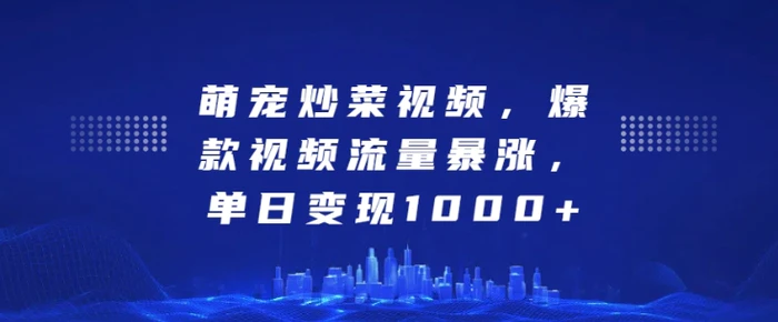 萌宠炒菜视频，爆款视频流量暴涨，单日变现1k - 副业心选-副业心选