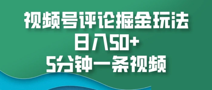 视频号评论掘金玩法，日入50+，5分钟一条视频 - 副业心选-副业心选