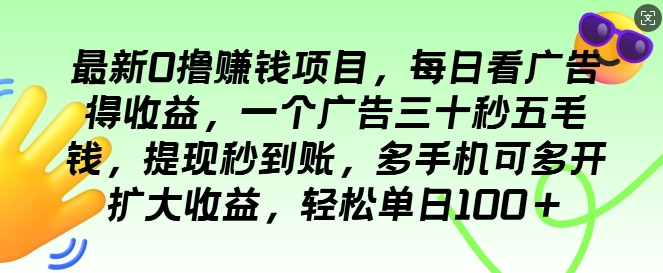 最新0撸项目，每日看广告得收益，一个广告三十秒五毛钱，提现秒到账，轻松单日100+-副业心选