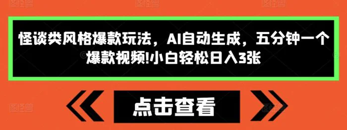 怪谈类风格爆款玩法，AI自动生成，五分钟一个爆款视频，小白轻松日入3张 - 副业心选-副业心选