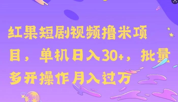 红果短剧撸米，无脑挂JI项目，单机日入30米，可批量复制操作 - 副业心选-副业心选