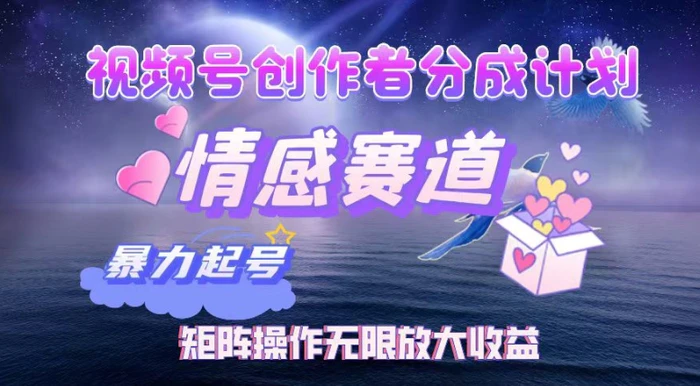 视频号创作者分成项目之情感赛道，暴力起号可同步多平台发布，实现税后月入过W - 副业心选-副业心选