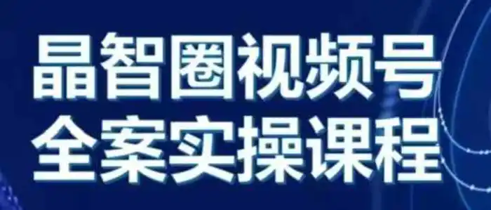 晶姐说直播·视频号全案实操课，从0-1全流程 - 副业心选-副业心选
