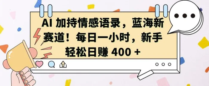 AI 加持情感语录，蓝海新赛道，每日一小时，新手轻松日入 400 - 副业心选-副业心选