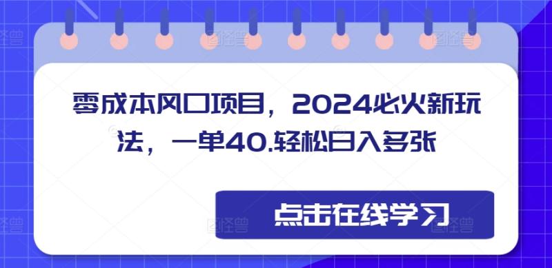 零成本风口项目，2024必火新玩法，一单40，轻松日入多张 - 副业心选-副业心选
