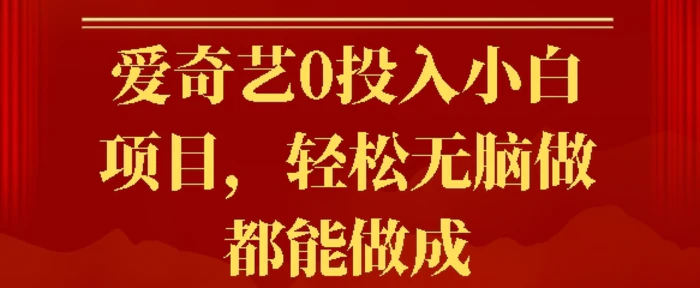 爱奇艺0投入小白项目，轻松无脑做都能做成 - 副业心选-副业心选
