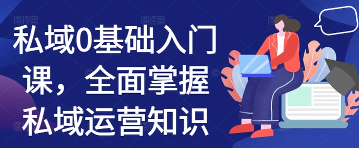私域0基础入门课，全面掌握私域运营知识 - 副业心选-副业心选