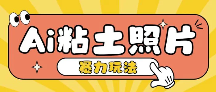Ai粘土照片玩法，简单粗暴，小白轻松上手，单日收入200+ - 副业心选-副业心选