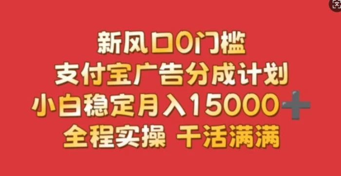 新风口0门槛，支付宝广告分成计划，小白稳定月入1.5w，全程实操，干活满满 - 副业心选-副业心选