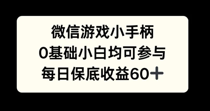 微信游戏小手柄，0基础小白均可参与，每日保底收益60+-副业心选