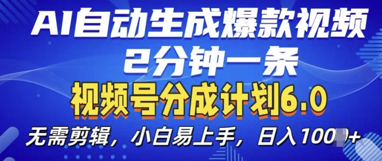 视频分成计划6.0，AI自动生成爆款视频，2分钟一条，小白易上手 - 副业心选-副业心选