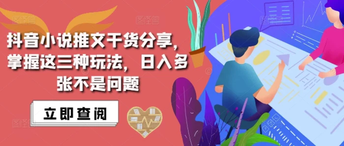 抖音小说推文搬运详解，掌握这三种玩法，日入多张不是问题 - 副业心选-副业心选