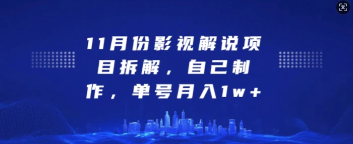 11月份影视解说项目拆解，自己制作，单号月入1w+【揭秘】 - 副业心选-副业心选