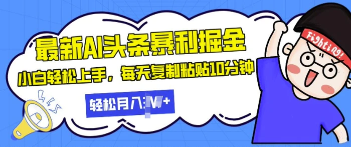 最新头条暴利掘金，AI辅助，轻松矩阵，每天复制粘贴10分钟，小白轻松月入过W - 副业心选-副业心选