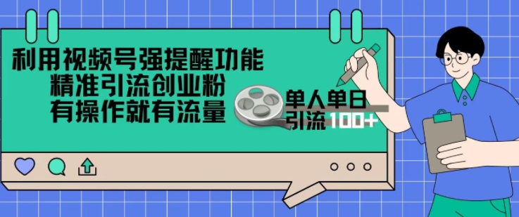 利用视频号强提醒功能，精准引流创业粉，搬砖式引流，有操作就有流量，单人单日引流100+ - 副业心选-副业心选