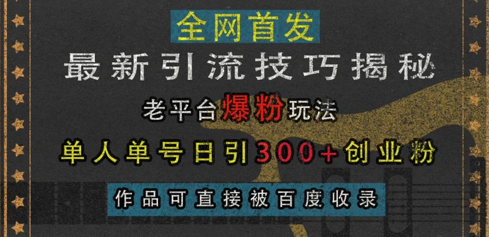 最新引流技巧揭秘，老平台爆粉玩法，单人单号日引300+创业粉，作品可直接被百度收录 - 副业心选-副业心选