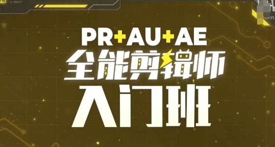 PR+AU+AE全能剪辑师入门班，剪辑入门必学课程 - 副业心选-副业心选