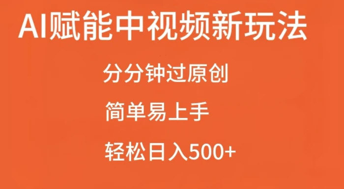 AI赋能中视频最新玩法，分分钟过原创，简单易上手，轻松日入500+ - 副业心选-副业心选