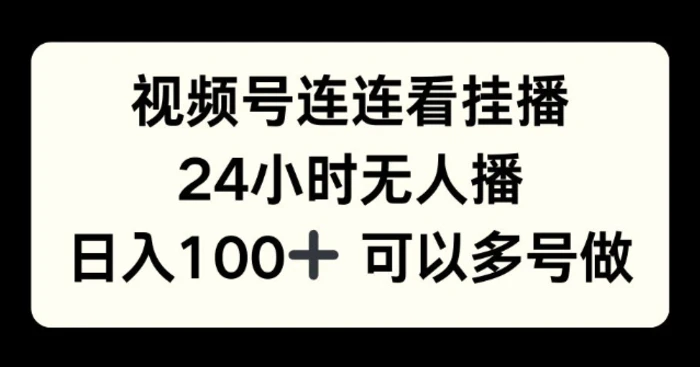 视频号连连看挂播，24小时无人播，日入100+可多号操作 - 副业心选-副业心选