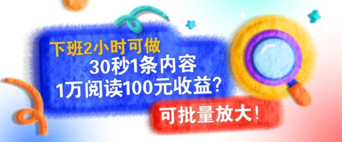 下班2小时可做，30秒1条内容，1万阅读100元收益?可批量放大!-副业心选