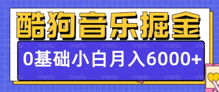 酷狗音乐掘金项目，0基础，每天只需10分钟，小白也能月入6000+ - 副业心选-副业心选