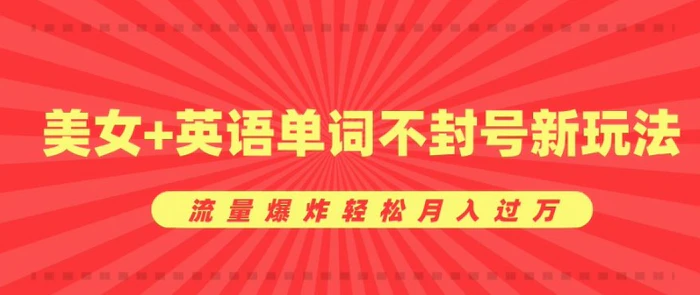 0成本暴利项目，美女+英语单词不封号新玩法，流量爆炸轻松月入过W - 副业心选-副业心选