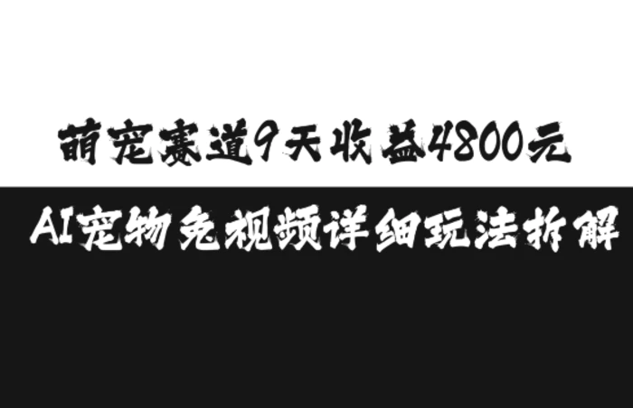 萌宠赛道9天收益4800元，AI宠物免视频详细玩法拆解 - 副业心选-副业心选