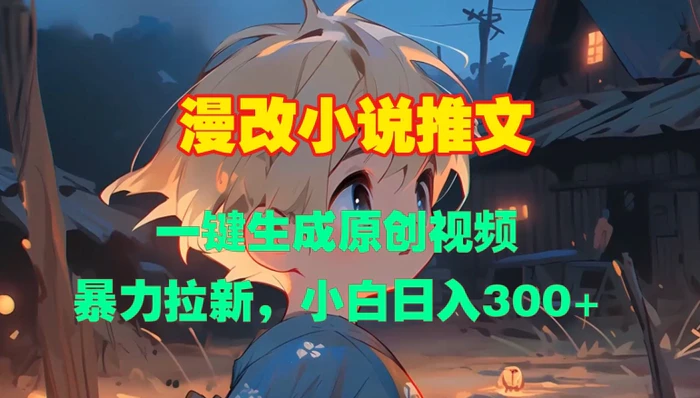 漫改小说推文，一键生成原创视频，暴力拉新，小白日入3张 - 副业心选-副业心选
