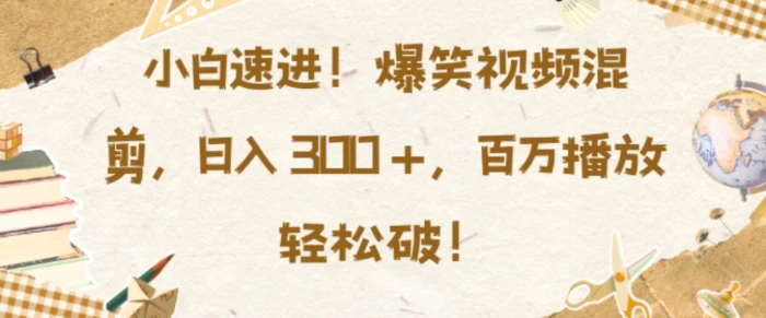 小白速进，爆笑视频混剪，日入3张，百万播放轻松破【揭秘】 - 副业心选-副业心选