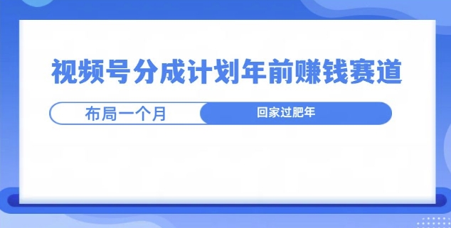 视频号分成计划年前挣钱赛道，布局一个月，回家过肥年 - 副业心选-副业心选