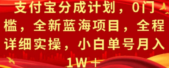 支付宝分成计划，0门槛，全新蓝海项目，全程详细实操，小白单号月入1W+ - 副业心选-副业心选