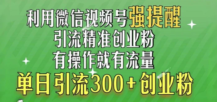 利用微信视频号“强提醒”功能，引流精准创业粉，搬砖式引流，单日引流300+创业粉 - 副业心选-副业心选