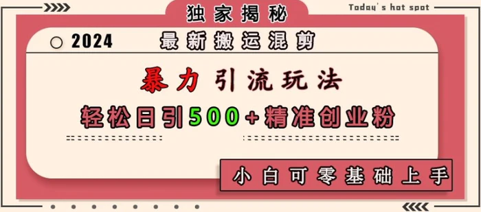 最新搬运混剪暴力引流玩法，轻松日引500+精准创业粉，小白可零基础上手 - 副业心选-副业心选