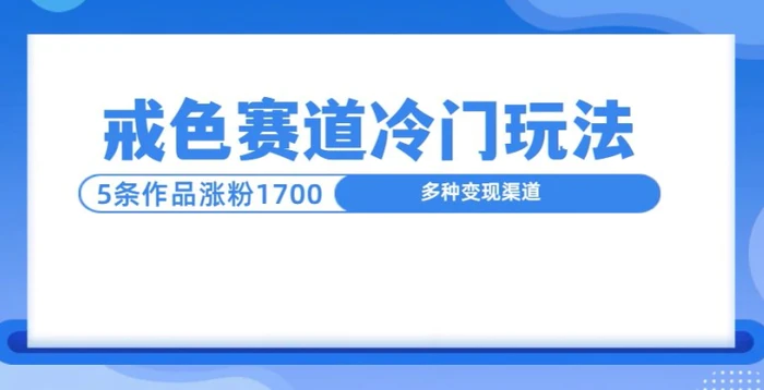 新号5条作品涨粉1600+，戒色赛道冷门玩法，教程送你-副业心选
