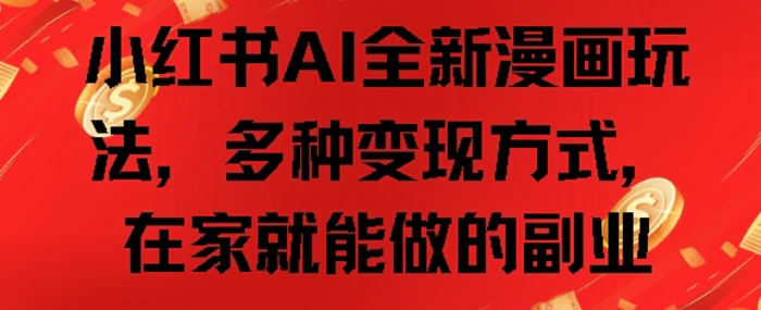 小红书AI全新漫画玩法，多种变现方式，在家就能做的副业 - 副业心选-副业心选