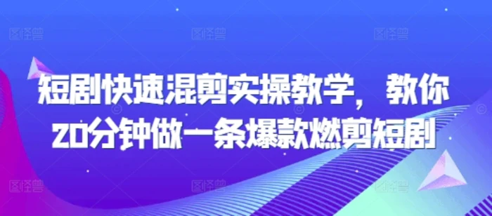短剧快速混剪实操教学，教你20分钟做一条爆款燃剪短剧 - 副业心选-副业心选