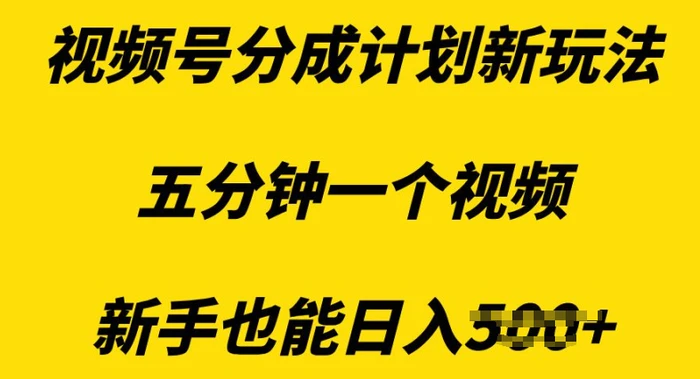 视频号分成计划新玩法，五分钟一个视频，新手也能日入多张 - 副业心选-副业心选