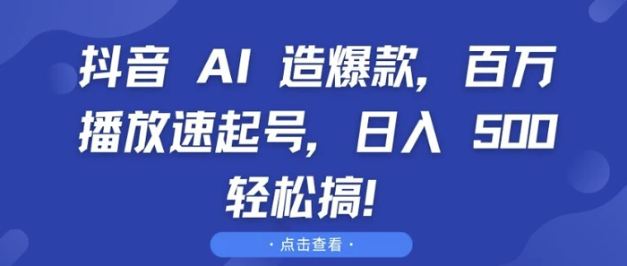 抖音 AI 造爆款，百万播放速起号，日入5张 轻松搞-副业心选
