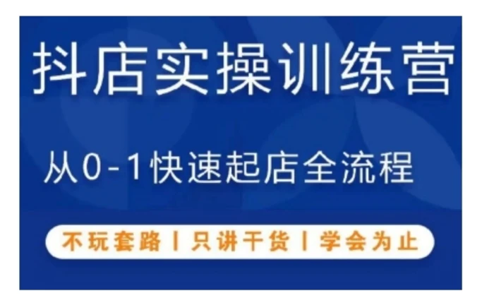 抖音小店实操训练营，从0-1快速起店全流程，不玩套路，只讲干货，学会为止 - 副业心选-副业心选