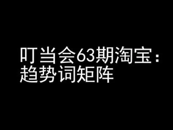 《淘宝天猫打爆班》原创高阶技术第63期，趋势词矩阵技术和玩法 - 副业心选-副业心选