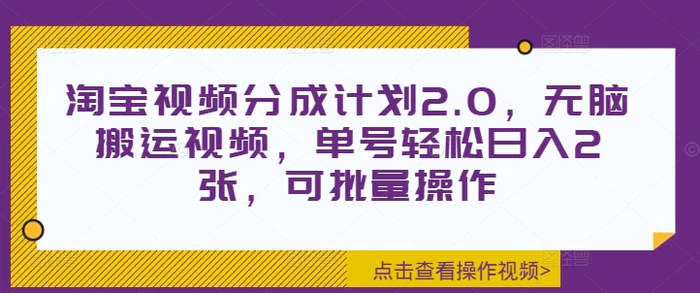 淘宝视频分成计划2.0，无脑搬运视频，单号轻松日入2张，可批量操作 - 副业心选-副业心选