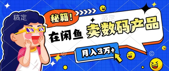 靠在闲鱼卖数码产品月入过W+的最新秘籍0基础教学，新手快速上手 - 副业心选-副业心选