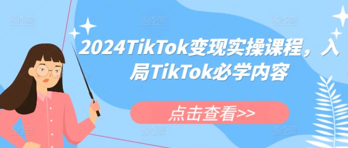 2024TikTok变现实操课程，入局TikTok必学内容 - 副业心选-副业心选