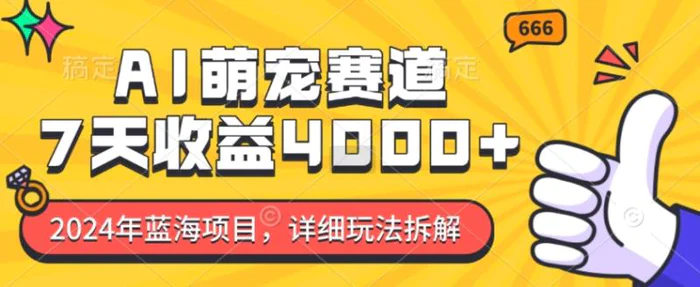 2024年蓝海项目，AI萌宠赛道，7天收益4k，详细玩法拆解 - 副业心选-副业心选