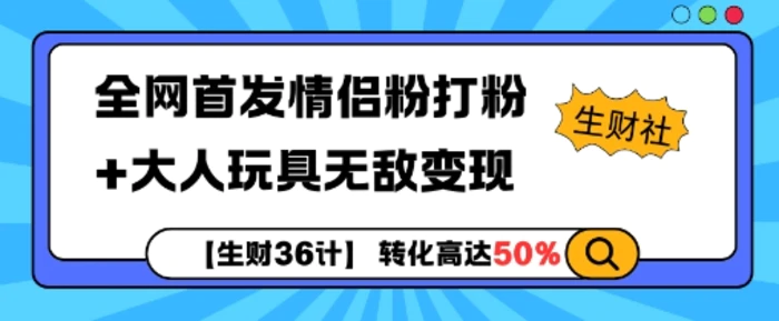 【生财36计】全网首发情侣粉打粉+大人玩具无敌变现 - 副业心选-副业心选