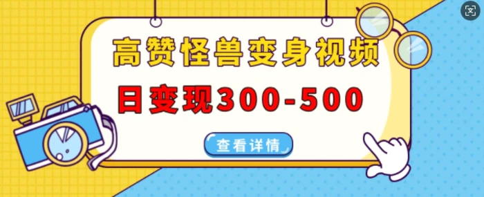 高赞怪兽变身视频制作，日变现300-500，多平台发布(抖音、视频号、小红书) - 副业心选-副业心选