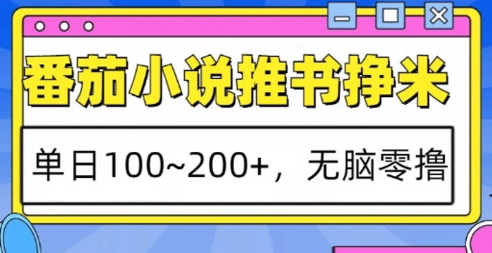 番茄小说推书挣米，单日100-200+，无脑零撸，实操流程 - 副业心选-副业心选