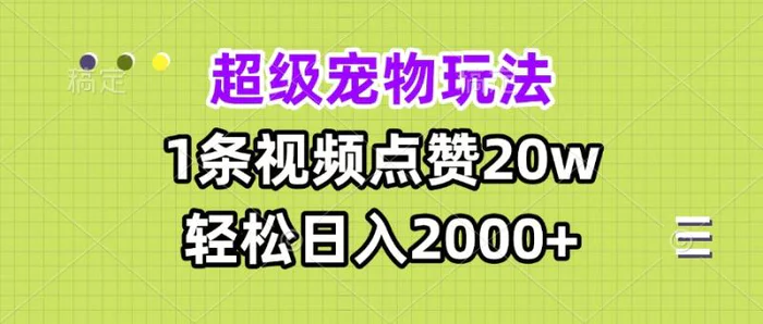 （13578期）超级宠物视频玩法，1条视频点赞20w，轻松日入2000+ - 副业心选-副业心选